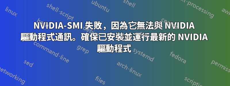 NVIDIA-SMI 失敗，因為它無法與 NVIDIA 驅動程式通訊。確保已安裝並運行最新的 NVIDIA 驅動程式