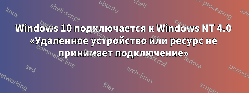 Windows 10 подключается к Windows NT 4.0 «Удаленное устройство или ресурс не принимает подключение»