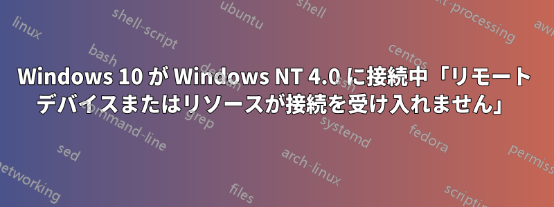 Windows 10 が Windows NT 4.0 に接続中「リモート デバイスまたはリソースが接続を受け入れません」