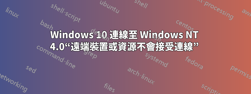 Windows 10 連線至 Windows NT 4.0“遠端裝置或資源不會接受連線”