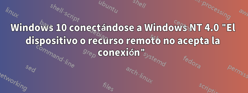 Windows 10 conectándose a Windows NT 4.0 "El dispositivo o recurso remoto no acepta la conexión"