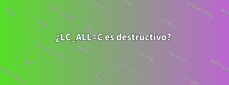 ¿LC_ALL=C es destructivo?