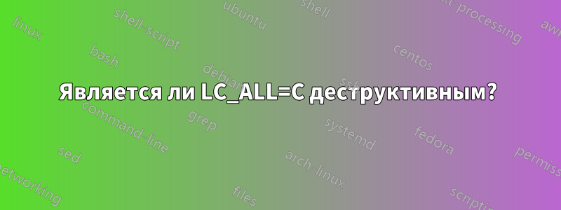 Является ли LC_ALL=C деструктивным?