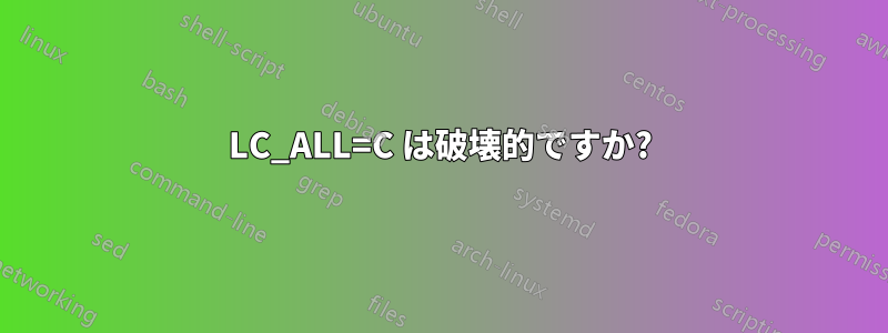 LC_ALL=C は破壊的ですか?