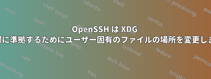 OpenSSH は XDG 仕様に準拠するためにユーザー固有のファイルの場所を変更します