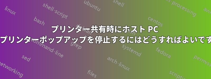 プリンター共有時にホスト PC 上のプリンターポップアップを停止するにはどうすればよいですか?