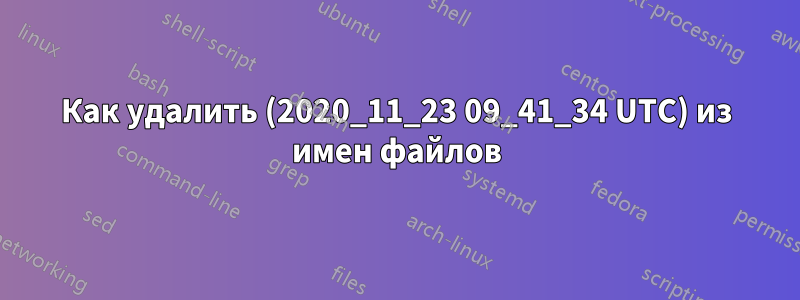 Как удалить (2020_11_23 09_41_34 UTC) из имен файлов