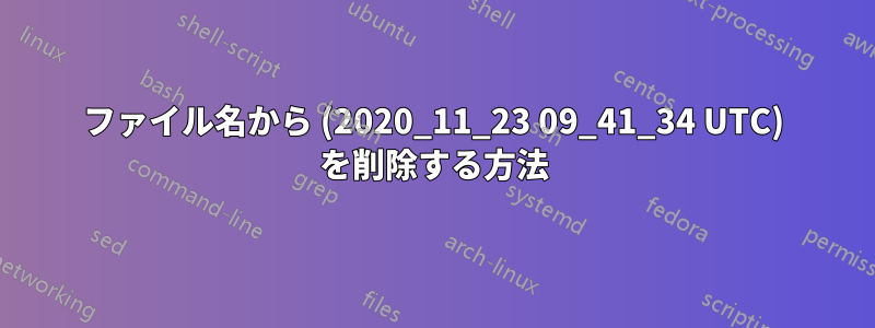 ファイル名から (2020_11_23 09_41_34 UTC) を削除する方法