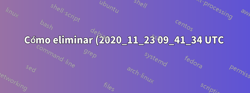 Cómo eliminar (2020_11_23 09_41_34 UTC) de los nombres de archivos