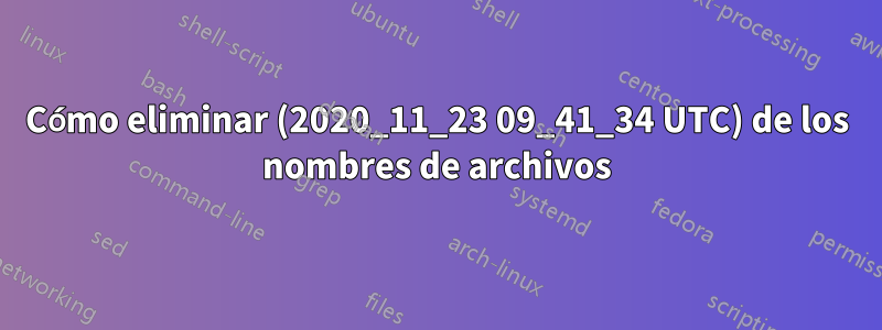 Cómo eliminar (2020_11_23 09_41_34 UTC) de los nombres de archivos