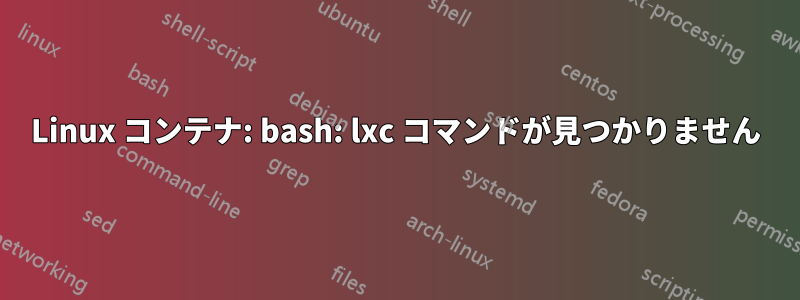 Linux コンテナ: bash: lxc コマンドが見つかりません