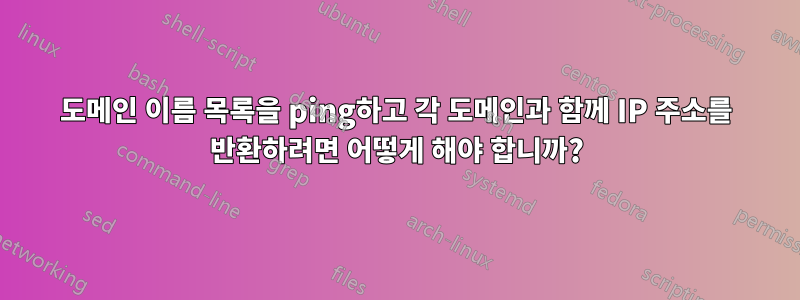 도메인 이름 목록을 ping하고 각 도메인과 함께 IP 주소를 반환하려면 어떻게 해야 합니까?