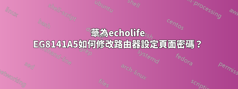 華為echolife EG8141A5如何修改路由器設定頁面密碼？