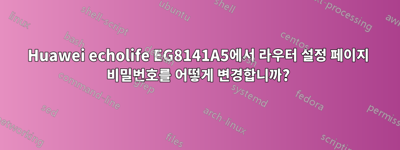 Huawei echolife EG8141A5에서 라우터 설정 페이지 비밀번호를 어떻게 변경합니까?