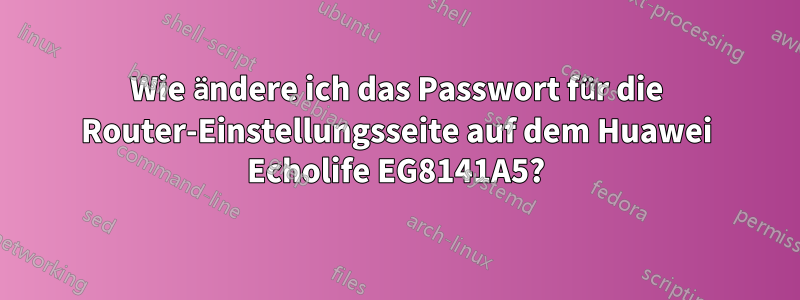 Wie ändere ich das Passwort für die Router-Einstellungsseite auf dem Huawei Echolife EG8141A5?