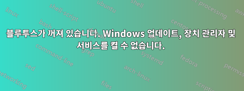 블루투스가 꺼져 있습니다. Windows 업데이트, 장치 관리자 및 서비스를 켤 수 없습니다.