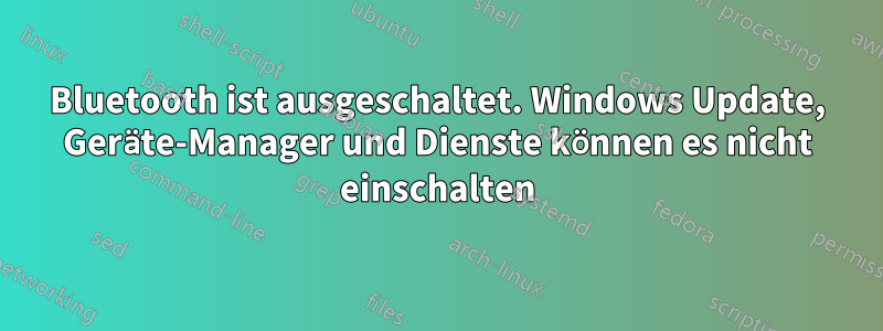 Bluetooth ist ausgeschaltet. Windows Update, Geräte-Manager und Dienste können es nicht einschalten