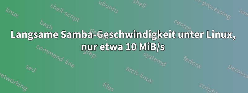 Langsame Samba-Geschwindigkeit unter Linux, nur etwa 10 MiB/s