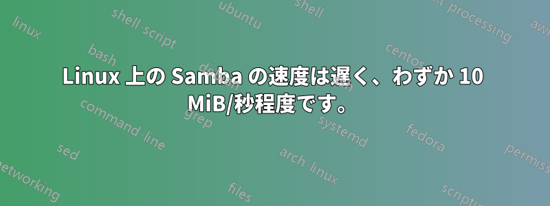 Linux 上の Samba の速度は遅く、わずか 10 MiB/秒程度です。