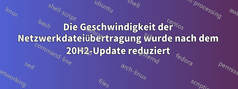 Die Geschwindigkeit der Netzwerkdateiübertragung wurde nach dem 20H2-Update reduziert