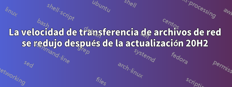 La velocidad de transferencia de archivos de red se redujo después de la actualización 20H2