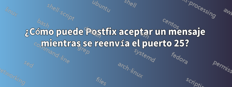 ¿Cómo puede Postfix aceptar un mensaje mientras se reenvía el puerto 25?