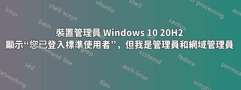 裝置管理員 Windows 10 20H2 顯示“您已登入標準使用者”，但我是管理員和網域管理員