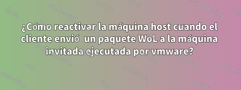 ¿Cómo reactivar la máquina host cuando el cliente envió un paquete WoL a la máquina invitada ejecutada por vmware?