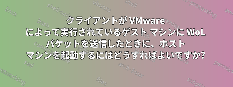 クライアントが VMware によって実行されているゲスト マシンに WoL パケットを送信したときに、ホスト マシンを起動するにはどうすればよいですか?