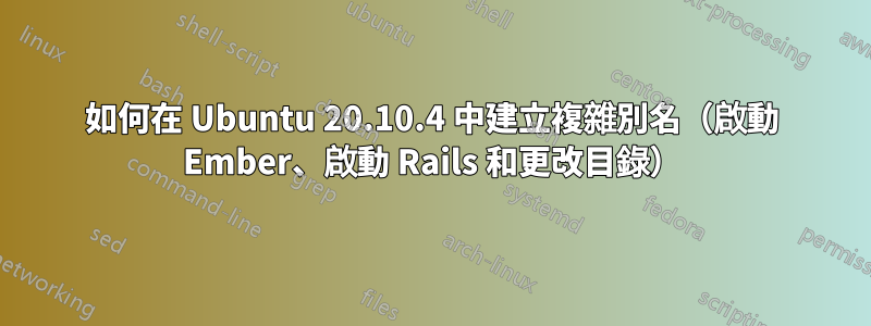 如何在 Ubuntu 20.10.4 中建立複雜別名（啟動 Ember、啟動 Rails 和更改目錄）