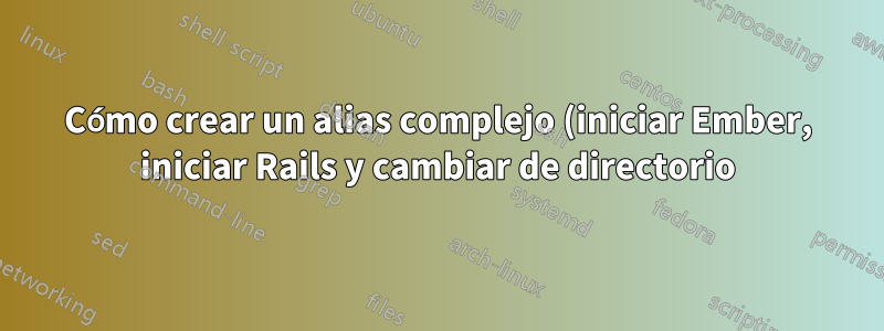 Cómo crear un alias complejo (iniciar Ember, iniciar Rails y cambiar de directorio) en Ubuntu 20.10.4