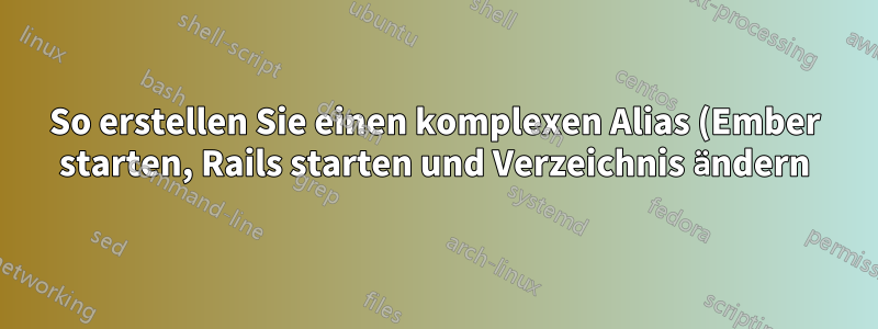 So erstellen Sie einen komplexen Alias (Ember starten, Rails starten und Verzeichnis ändern) in Ubuntu 20.10.4