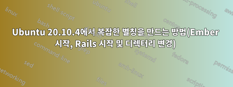 Ubuntu 20.10.4에서 복잡한 별칭을 만드는 방법(Ember 시작, Rails 시작 및 디렉터리 변경)