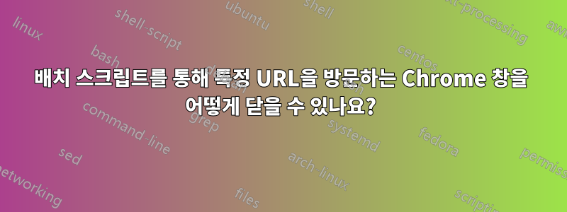 배치 스크립트를 통해 특정 URL을 방문하는 Chrome 창을 어떻게 닫을 수 있나요?