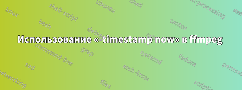 Использование «-timestamp now» в ffmpeg