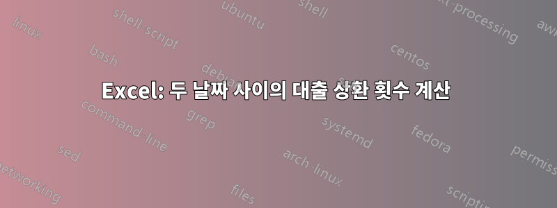 Excel: 두 날짜 사이의 대출 상환 횟수 계산