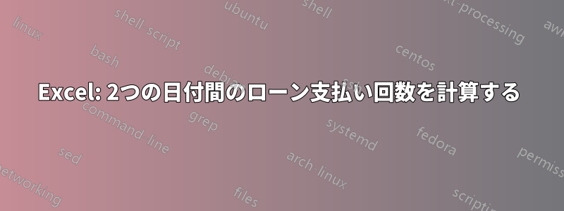 Excel: 2つの日付間のローン支払い回数を計算する