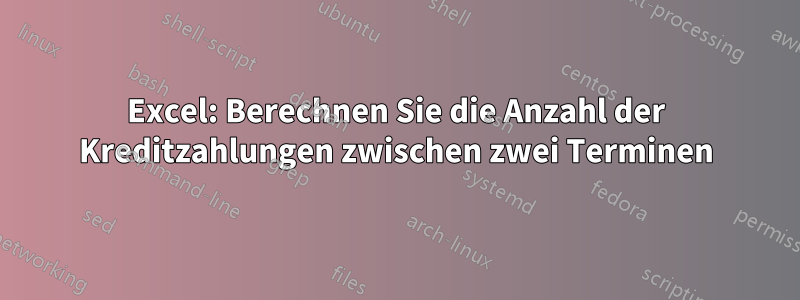 Excel: Berechnen Sie die Anzahl der Kreditzahlungen zwischen zwei Terminen