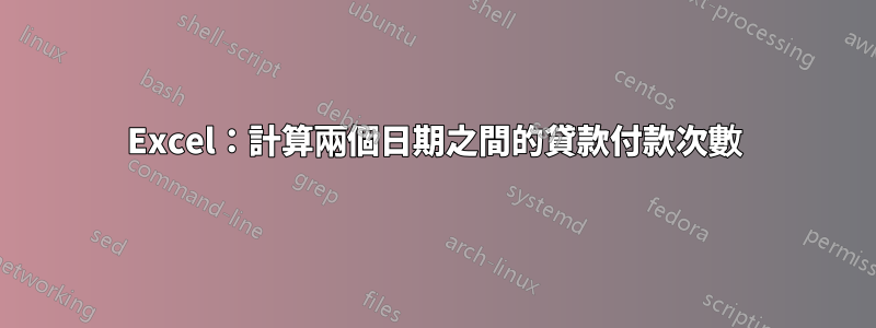 Excel：計算兩個日期之間的貸款付款次數