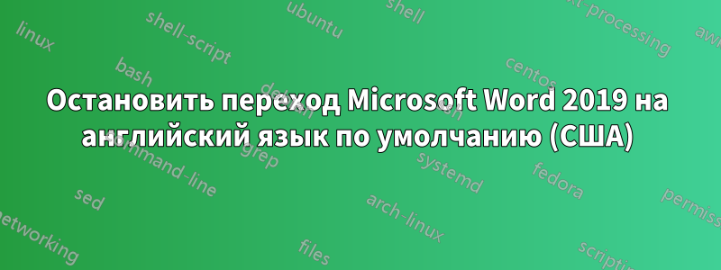 Остановить переход Microsoft Word 2019 на английский язык по умолчанию (США)