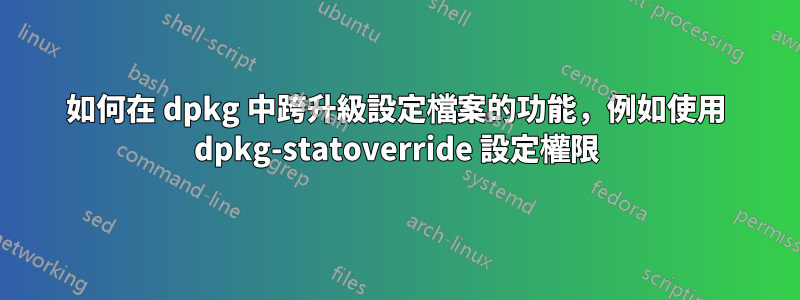 如何在 dpkg 中跨升級設定檔案的功能，例如使用 dpkg-statoverride 設定權限