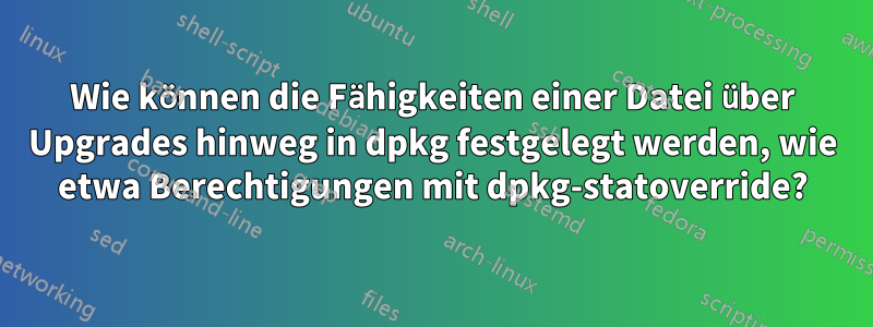 Wie können die Fähigkeiten einer Datei über Upgrades hinweg in dpkg festgelegt werden, wie etwa Berechtigungen mit dpkg-statoverride?