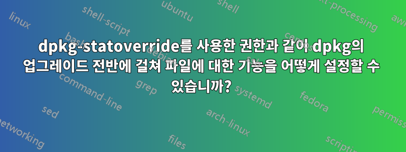 dpkg-statoverride를 사용한 권한과 같이 dpkg의 업그레이드 전반에 걸쳐 파일에 대한 기능을 어떻게 설정할 수 있습니까?