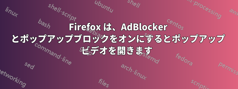 Firefox は、AdBlocker とポップアップブロックをオンにするとポップアップ ビデオを開きます 