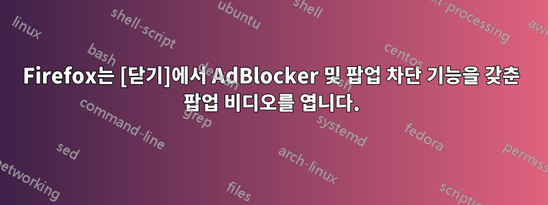 Firefox는 [닫기]에서 AdBlocker 및 팝업 차단 기능을 갖춘 팝업 비디오를 엽니다.