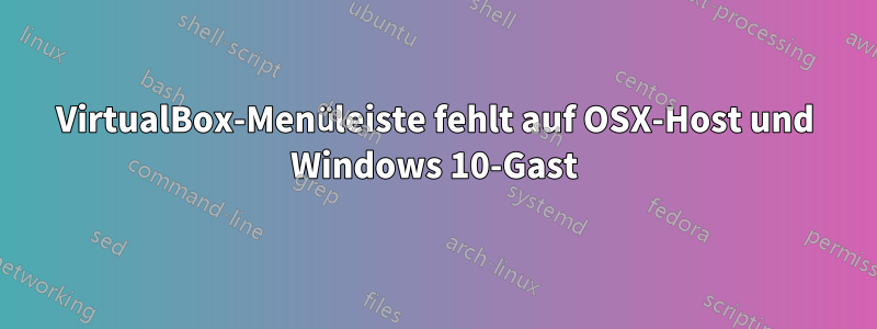 VirtualBox-Menüleiste fehlt auf OSX-Host und Windows 10-Gast