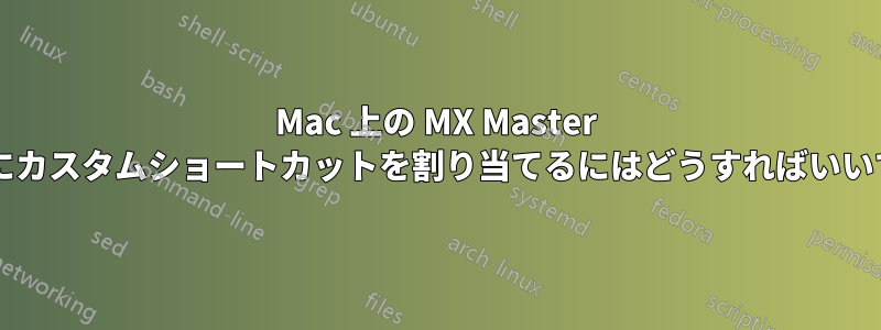 Mac 上の MX Master マウスにカスタムショートカットを割り当てるにはどうすればいいですか?