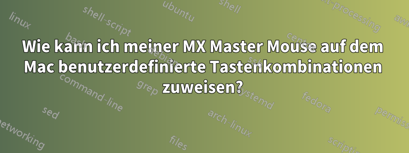 Wie kann ich meiner MX Master Mouse auf dem Mac benutzerdefinierte Tastenkombinationen zuweisen?