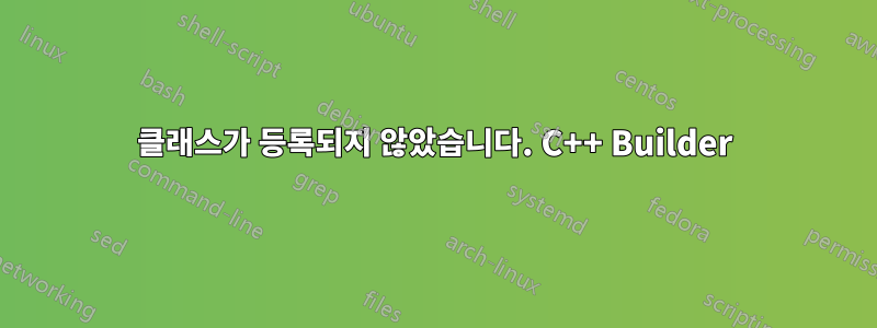 클래스가 등록되지 않았습니다. C++ Builder