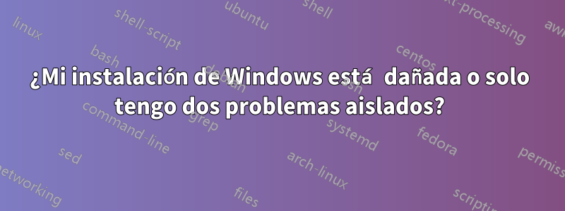 ¿Mi instalación de Windows está dañada o solo tengo dos problemas aislados?